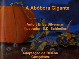 A Abóbora Gigante


   Autor: Erica Silverman
 Ilustrador: S.D. Schindler




Adaptação de Helena
    Gonçalves
 