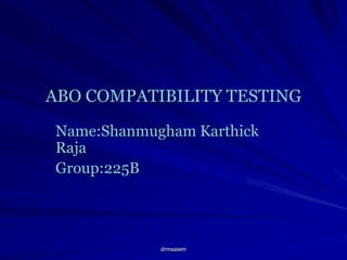 drmsaiem
ABO COMPATIBILITY TESTING
Name:Shanmugham Karthick
Raja
Group:225B
 