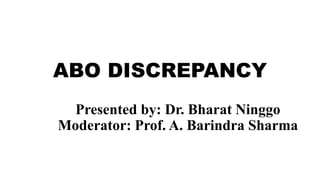 ABO DISCREPANCY
Presented by: Dr. Bharat Ninggo
Moderator: Prof. A. Barindra Sharma
 