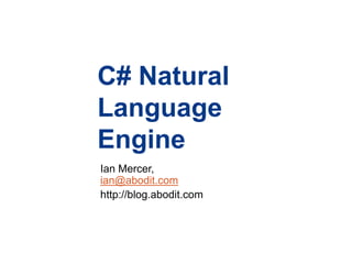 C# Natural LanguageEngine Ian Mercer, ian@abodit.com http://blog.abodit.com 