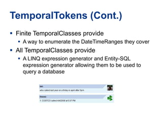 TemporalTokens (Cont.)Finite TemporalClasses provideA way to enumerate the DateTimeRanges they coverAll TemporalClasses provideA LINQ expression generator and Entity-SQL expression generator allowing them to be used to query a database