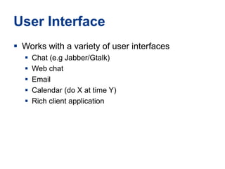 User InterfaceWorks with a variety of user interfacesChat (e.g Jabber/Gtalk)Web chatEmailCalendar (do X at time Y)Rich client application