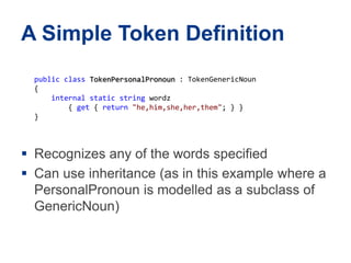 A Simple TokenDefinition	publicclassTokenPersonalPronoun: TokenGenericNoun{     internalstaticstringwordz        { get { return"he,him,she,her,them"; } } } Recognizesany of the wordsspecifiedCan use inheritance (as in thisexamplewhere a PersonalPronounismodelled as a subclass of GenericNoun)