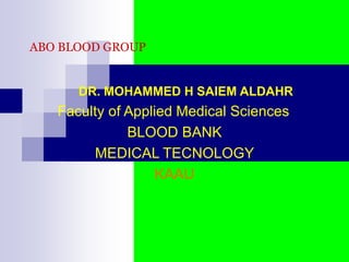 ABO BLOOD GROUP
DR. MOHAMMED H SAIEM ALDAHR
Faculty of Applied Medical Sciences
BLOOD BANK
MEDICAL TECNOLOGY
KAAU
 