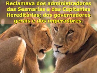 Reclamava dos administradores das Sesmarias e das Capitanias Hereditárias; dos governadores gerais e dos imperadores. 