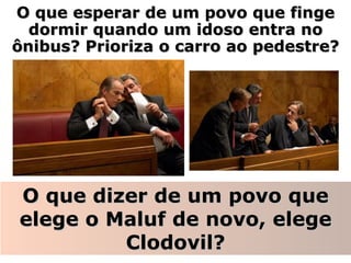 O que esperar de um povo que finge dormir quando um idoso entra no ônibus? Prioriza o carro ao pedestre? O que dizer de um povo que elege o Maluf de novo, elege Clodovil? 