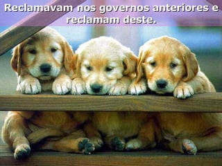Reclamavam nos governos anteriores e reclamam deste. 