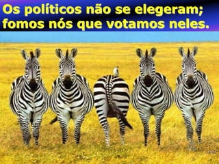 Os políticos não se elegeram;
fomos nós que votamos neles.

 
