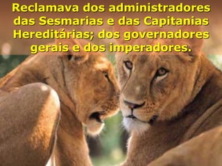 Reclamava dos administradores
das Sesmarias e das Capitanias
Hereditárias; dos governadores
gerais e dos imperadores.

 