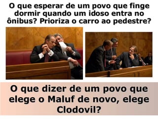 O que esperar de um povo que finge dormir quando um idoso entra no ônibus? Prioriza o carro ao pedestre? O que dizer de um povo que elege o Maluf de novo, elege Clodovil? 