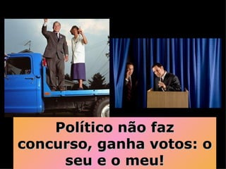 Político não faz concurso, ganha votos: o seu e o meu! 