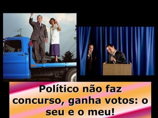 Político não faz
concurso, ganha votos: o
     seu e o meu!
 
