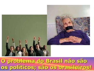 O problema do Brasil não são
os políticos; são os brasileiros!
 