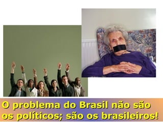 O problema do Brasil não sãoO problema do Brasil não são
os políticos; são os brasileiros!os políticos; são os brasileiros!
 