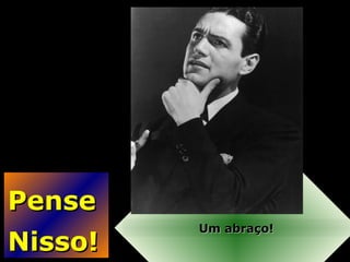 PensePense
Nisso!Nisso!
Um abraço!Um abraço!
 