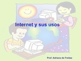 Internet y sus usos Prof. Adriana de Freitas 