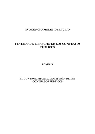 INOCENCIO MELENDEZ JULIO 
TRATADO DE DERECHO DE LOS CONTRATOS 
PÚBLICOS 
TOMO IV 
EL CONTROL FISCAL A LA GESTIÓN DE LOS 
CONTRATOS PÚBLICOS 
 
