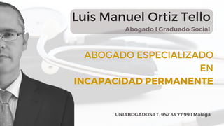 ABOGADO ESPECIALIZADO
EN
INCAPACIDAD PERMANENTE
Abogado I Graduado Social
Luis Manuel Ortiz Tello
UNIABOGADOS I T. 952 33 77 99 I Málaga
 