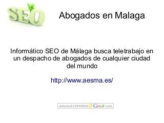 Abogados en Malaga
Informático SEO de Málaga busca teletrabajo en
un despacho de abogados de cualquier ciudad
del mundo
http://www.aesma.es/
 