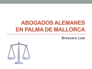 ABOGADOS ALEMANES
EN PALMA DE MALLORCA
Bressers Law
 