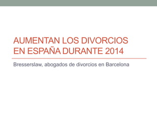 AUMENTAN LOS DIVORCIOS
EN ESPAÑA DURANTE 2014
Bresserslaw, abogados de divorcios en Barcelona
 