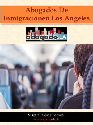 1
Visita nuestro sitio web :
www.abogado.la
Abogados De
Inmigracionen Los Angeles
 