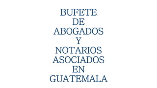 BUFETE
DE
ABOGADOS
Y
NOTARIOS
ASOCIADOS
EN
GUATEMALA
 