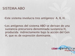 7	
  
• Este sistema involucra tres antígenos: A, B, H.	
  
• Los antígenos del sistema ABO se derivan de una
sustancia precursora denominada sustancia H,
producida indirectamente bajo la acción del Gen
H, que es de expresión dominante.
SISTEMA	
  ABO	
  
 