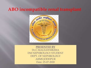 ABO incompatible renal transplant
PRESENTED BY
Dr.C.MALSAWMKIMA
DM NEPHROLOGY STUDENT
DEPT. OF NEPHROLOGY
AIIMS JODHPUR
Date: 25-07-2020
 