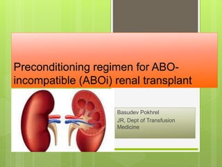 Preconditioning regimen for ABO-
incompatible (ABOi) renal transplant
Basudev Pokhrel
JR, Dept of Transfusion
Medicine
 