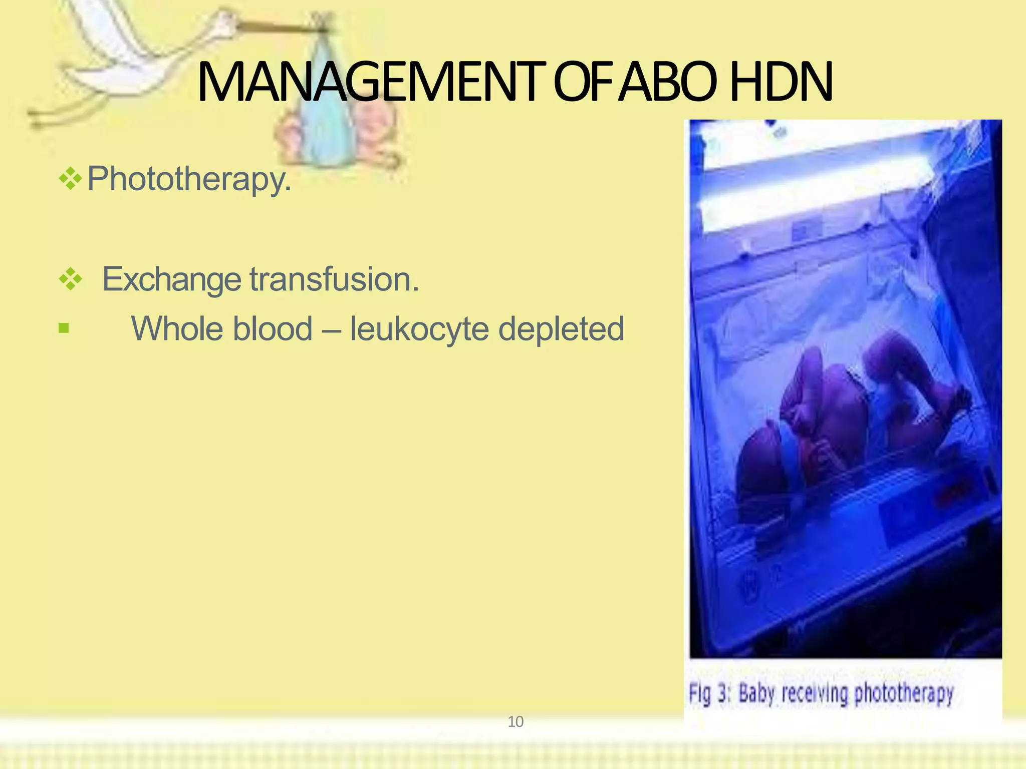 Phototherapy.
 Exchange transfusion.
 Whole blood – leukocyte depleted
MANAGEMENTOFABOHDN
10
 