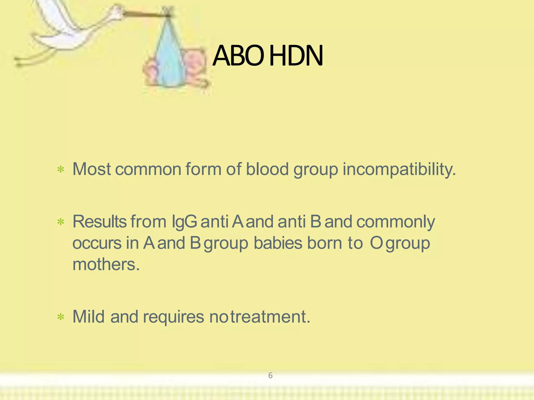  Most common form of blood group incompatibility.
 Results from IgGanti Aand anti Band commonly
occurs in Aand Bgroup babies born to Ogroup
mothers.
 Mild and requires notreatment.
ABOHDN
6
 