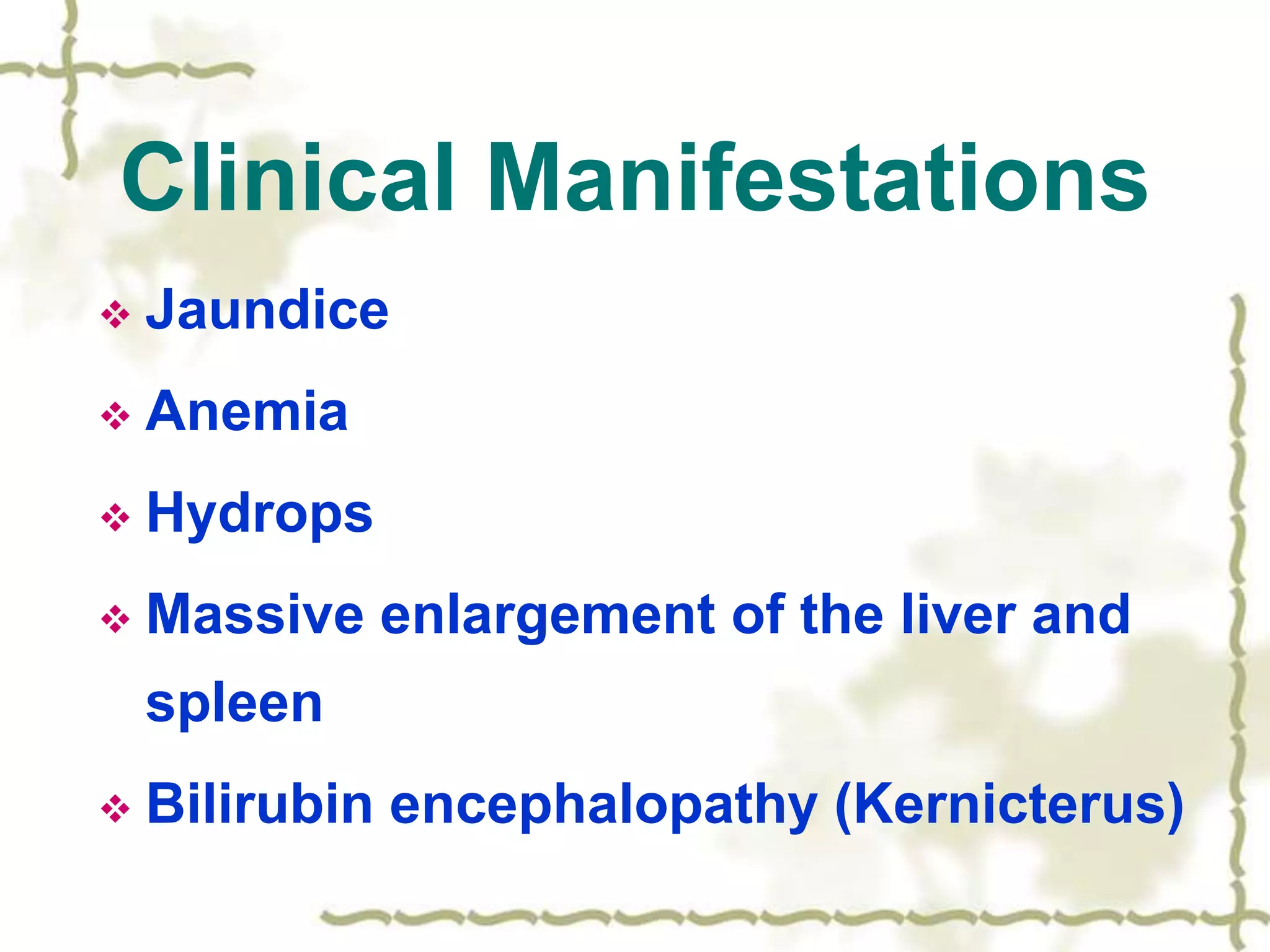 Clinical Manifestations
 Jaundice
 Anemia
 Hydrops
 Massive enlargement of the liver and
spleen
 Bilirubin encephalopathy (Kernicterus)
 