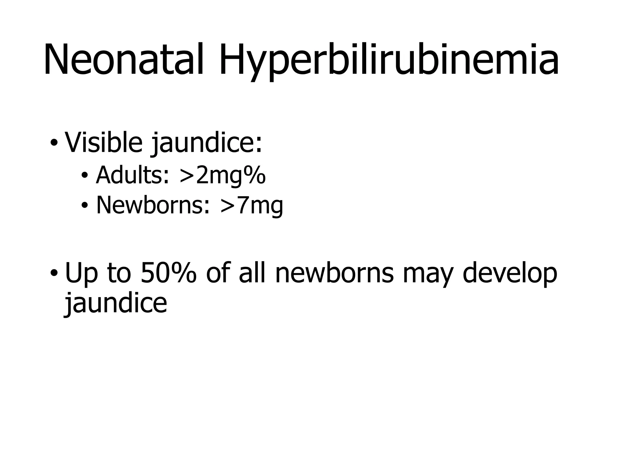 Neonatal Hyperbilirubinemia
• Visible jaundice:
• Adults: >2mg%
• Newborns: >7mg
• Up to 50% of all newborns may develop
jaundice
 