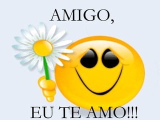AMIGO, EU TE AMO!!! 