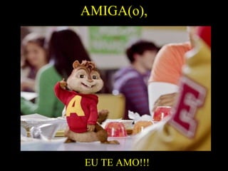 AMIGA(o), EU TE AMO!!! 