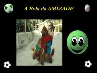 A Bola da AMIZADE 