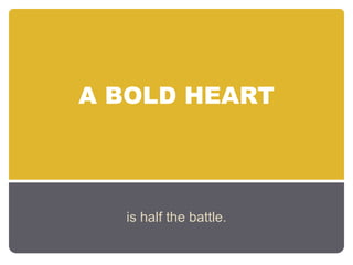 A BOLD HEART




  is half the battle.
 