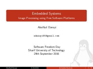 Embedded Systems
Image Processing using Free Software Platforms
Abolfazl Danayi
adanayi95@gmail.com
Software Freedom Day
Sharif University of Technology
29th September 2016
Abolfazl Danayi 9/29/2016 Embedded Systems 1 / 9
 