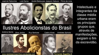 Intelectuais e
integrantes da
classe média
urbana eram
os principais
grupos que,
através de
manifestações,
exigiam o fim
da escravidão.
 