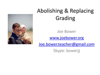 Abolishing & Replacing Grading Joe Bower www.joebower.org Joe.bower.teacher@gmail.com Skype: bowerjj 