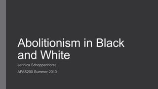 Abolitionism in Black
and White
Jennica Schoppenhorst
AFAS200 Summer 2013
 