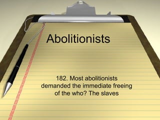 Abolitionists  182. Most abolitionists demanded the immediate freeing of the who? The slaves 