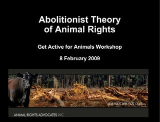 Abolitionist Theory of Animal Rights Get Active for Animals Workshop 8 February 2009 
