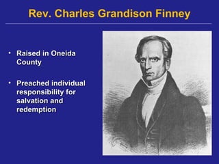 Rev. Charles Grandison Finney


• Raised in Oneida
  County

• Preached individual
  responsibility for
  salvation and
  redemption
 