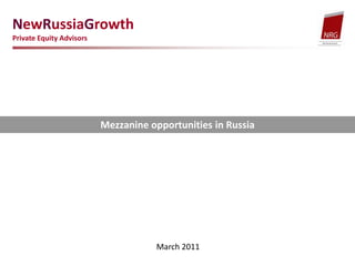 NewRussiaGrowth  Private Equity Advisors Mezzanine opportunities in Russia March 2011 