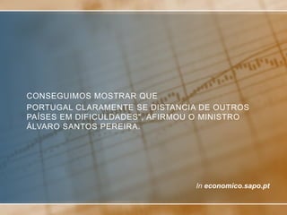 CONSEGUIMOS MOSTRAR QUE
PORTUGAL CLARAMENTE SE DISTANCIA DE OUTROS
PAÍSES EM DIFICULDADES", AFIRMOU O MINISTRO
ÁLVARO SANTOS PEREIRA.




                                In economico.sapo.pt
 