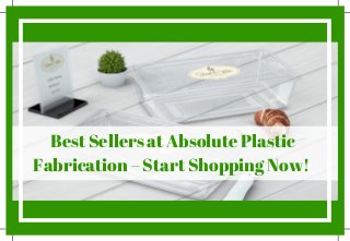 Best Sellers at Absolute Plastic
Fabrication – Start Shopping Now!
 