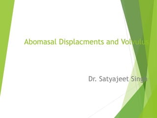 Abomasal Displacments and Volvulus
Dr. Satyajeet Singh
 