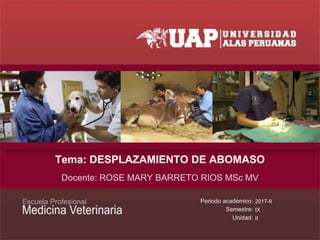 Tema: DESPLAZAMIENTO DE ABOMASO
Docente: ROSE MARY BARRETO RIOS MSc MV
2017-II
IX
II
 